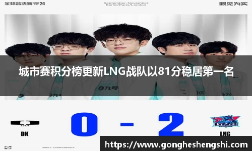 城市赛积分榜更新LNG战队以81分稳居第一名