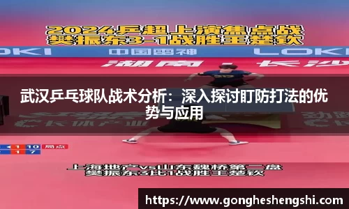 武汉乒乓球队战术分析：深入探讨盯防打法的优势与应用